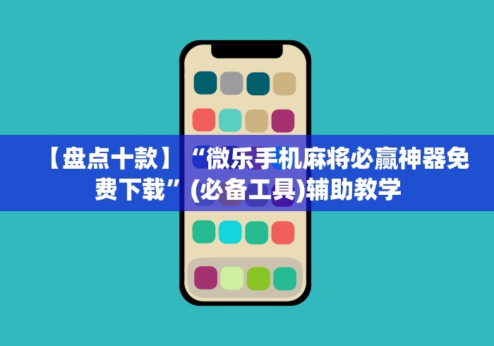 【盘点十款】“微乐手机麻将必赢神器免费下载”(必备工具)辅助教学