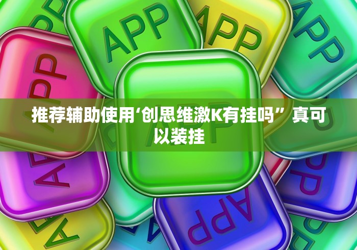 推荐辅助使用‘创思维激K有挂吗”真可以装挂