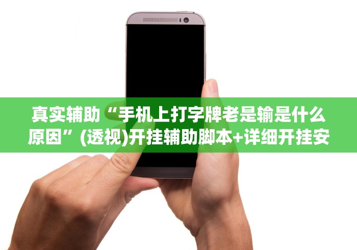 真实辅助“手机上打字牌老是输是什么原因”(透视)开挂辅助脚本+详细开挂安装教程