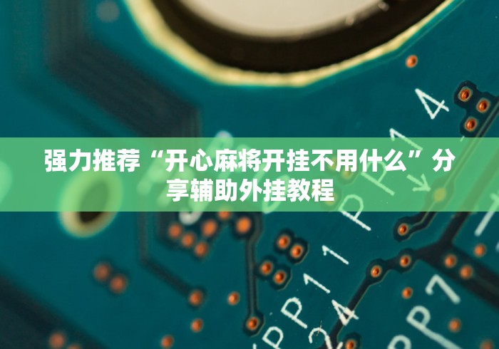 强力推荐“开心麻将开挂不用什么”分享辅助外挂教程