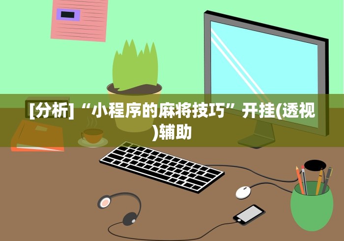 [分析]“小程序的麻将技巧”开挂(透视)辅助