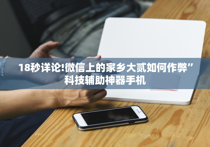 18秒详论!微信上的家乡大贰如何作弊”科技辅助神器手机