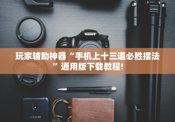 玩家辅助神器“手机上十三道必胜摆法”通用版下载教程!