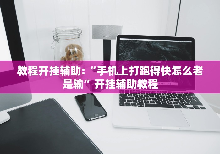 教程开挂辅助:“手机上打跑得快怎么老是输”开挂辅助教程