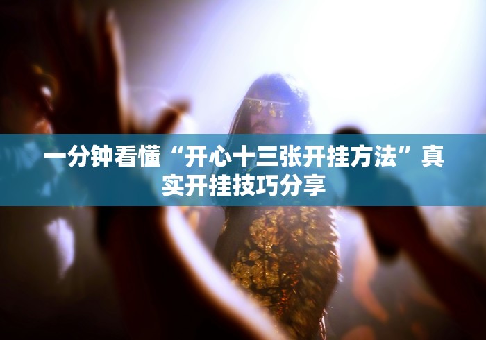 一分钟看懂“开心十三张开挂方法	”真实开挂技巧分享