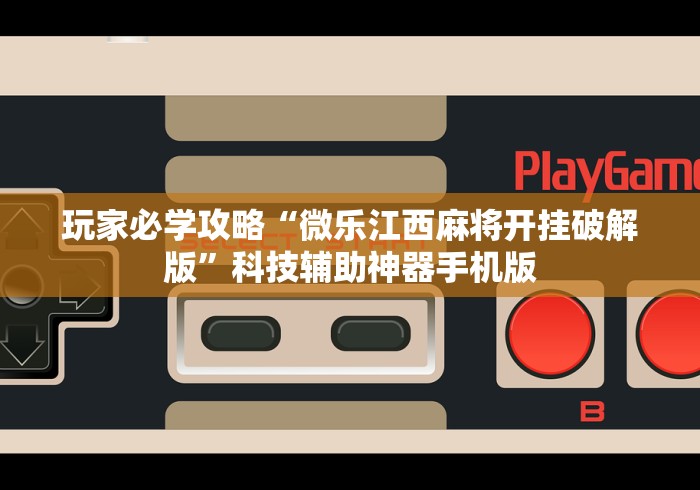 玩家必学攻略“微乐江西麻将开挂破解版	”科技辅助神器手机版