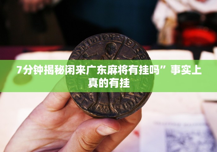 7分钟揭秘闲来广东麻将有挂吗”事实上真的有挂
