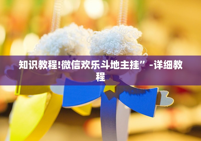 知识教程!微信欢乐斗地主挂”-详细教程