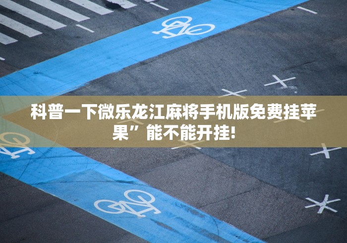 科普一下微乐龙江麻将手机版免费挂苹果”能不能开挂!