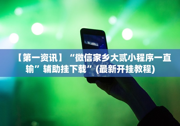 【第一资讯】“微信家乡大贰小程序一直输	”辅助挂下载”(最新开挂教程)