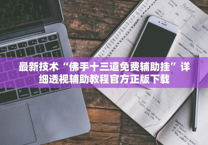 最新技术“佛手十三道免费辅助挂”详细透视辅助教程官方正版下载