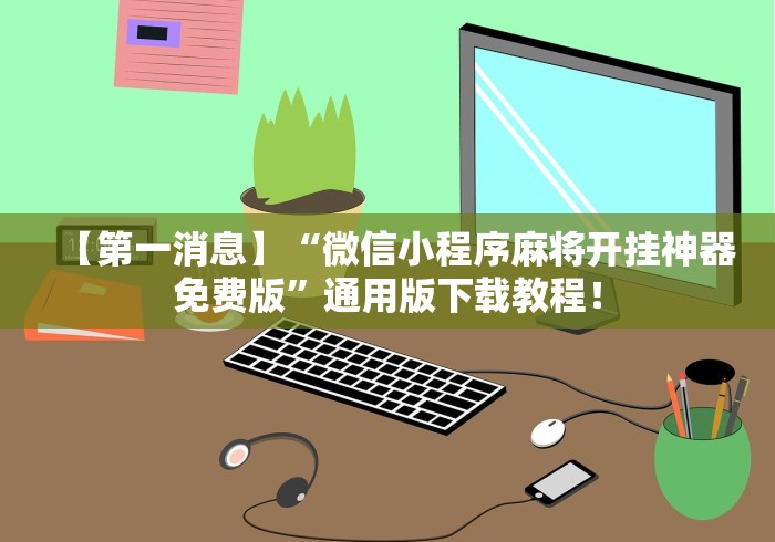 【第一消息】“微信小程序麻将开挂神器免费版	”通用版下载教程！