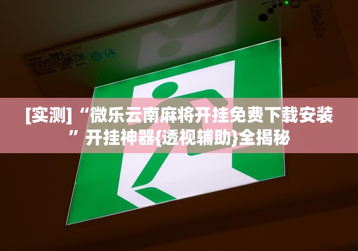 [实测]“微乐云南麻将开挂免费下载安装”开挂神器{透视辅助}全揭秘