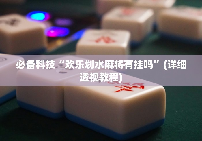 必备科技“欢乐划水麻将有挂吗”(详细透视教程)