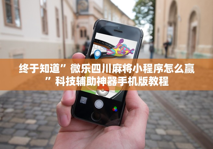 终于知道	”微乐四川麻将小程序怎么赢”科技辅助神器手机版教程