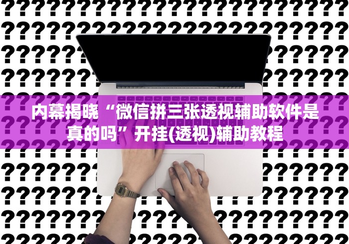 内幕揭晓“微信拼三张透视辅助软件是真的吗”开挂(透视)辅助教程