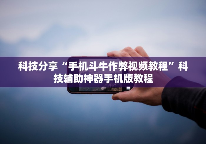 科技分享“手机斗牛作弊视频教程	”科技辅助神器手机版教程