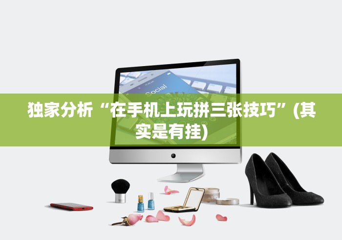 独家分析“在手机上玩拼三张技巧	”(其实是有挂)