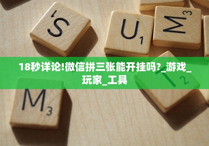 18秒详论!微信拼三张能开挂吗?_游戏_玩家_工具 18秒详论!微信拼三张能开挂吗?_游戏_玩家_工具