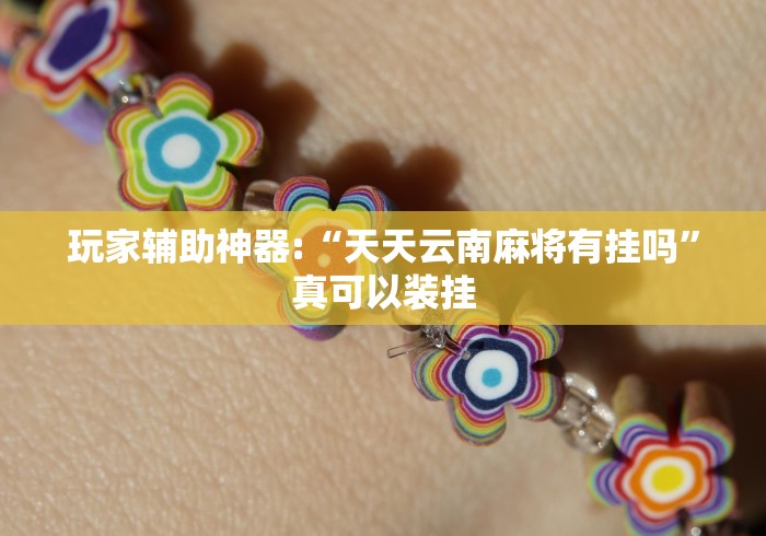玩家辅助神器:“天天云南麻将有挂吗”真可以装挂