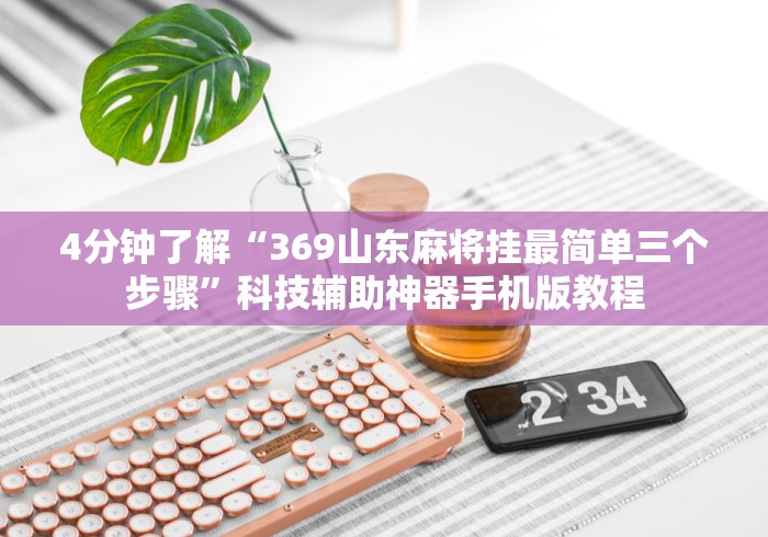 4分钟了解“369山东麻将挂最简单三个步骤”科技辅助神器手机版教程