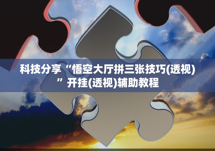 科技分享“悟空大厅拼三张技巧(透视)”开挂(透视)辅助教程