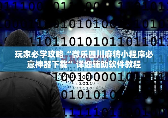 玩家必学攻略“微乐四川麻将小程序必赢神器下载”详细辅助软件教程