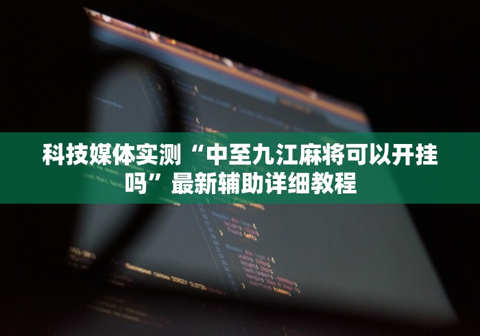 科技媒体实测“中至九江麻将可以开挂吗	”最新辅助详细教程