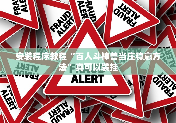 安装程序教程“百人斗神兽当庄稳赢方法”真可以装挂