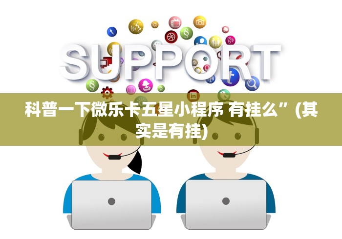 科普一下微乐卡五星小程序 有挂么”(其实是有挂)