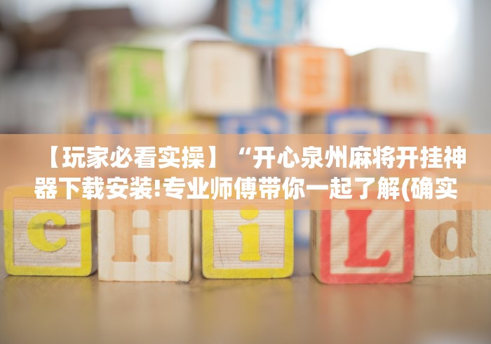 【玩家必看实操】“开心泉州麻将开挂神器下载安装!专业师傅带你一起了解(确实有挂) 【玩家必看实操】“开心泉州麻将开挂神器下载安装!专业师傅带你一起了解(确实有挂)