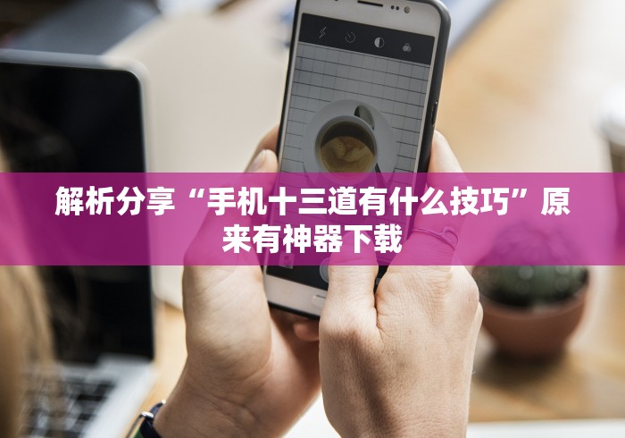 解析分享“手机十三道有什么技巧”原来有神器下载