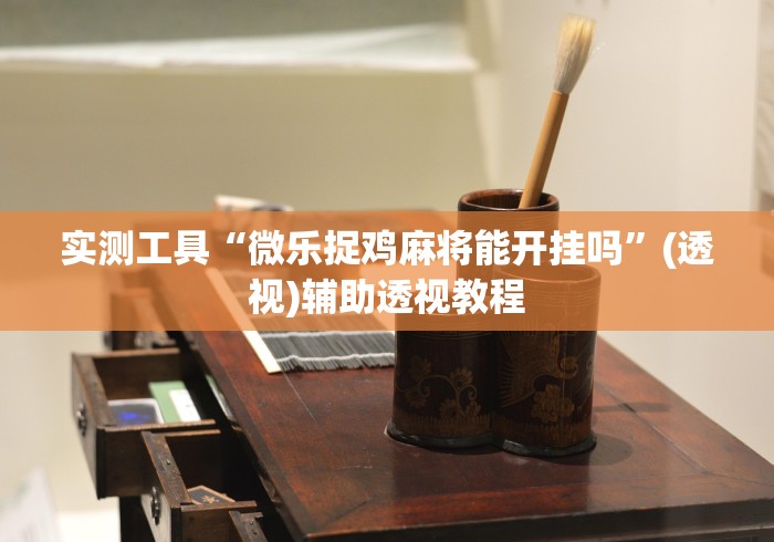 实测工具“微乐捉鸡麻将能开挂吗”(透视)辅助透视教程