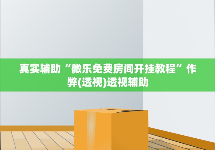 真实辅助“微乐免费房间开挂教程	”作弊(透视)透视辅助
