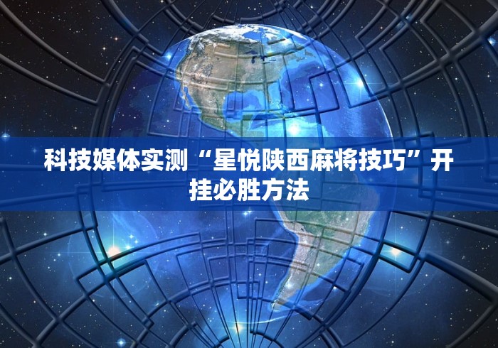 科技媒体实测“星悦陕西麻将技巧	”开挂必胜方法