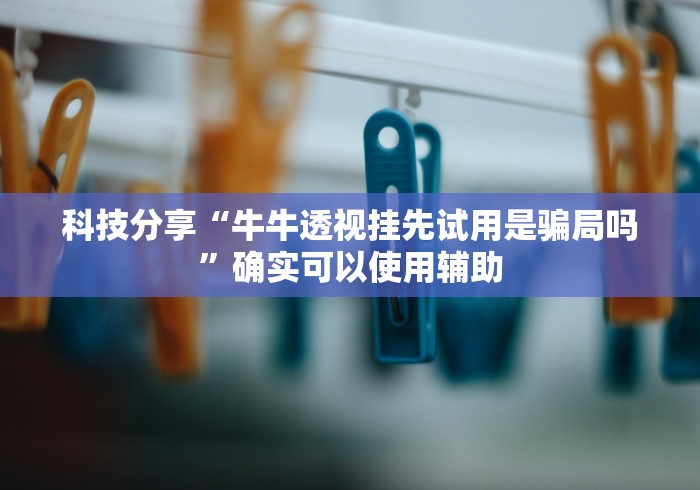 科技分享“牛牛透视挂先试用是骗局吗”确实可以使用辅助