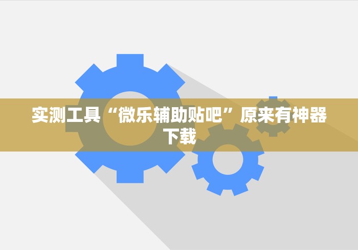 实测工具“微乐辅助贴吧”原来有神器下载