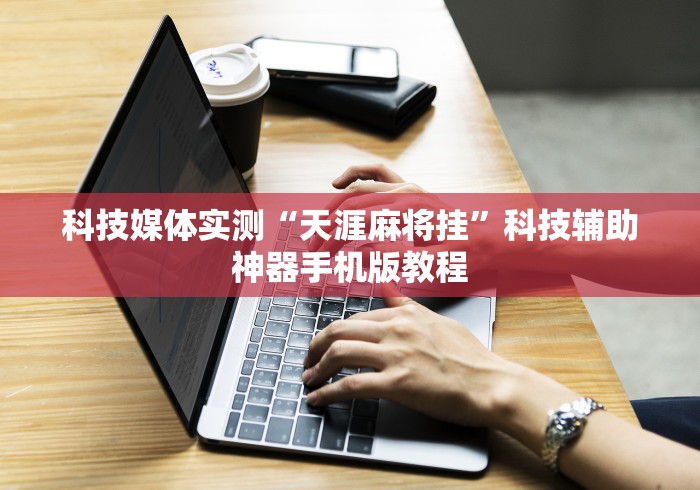 科技媒体实测“天涯麻将挂”科技辅助神器手机版教程