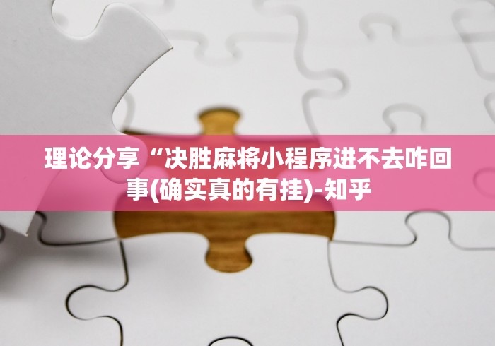 理论分享“决胜麻将小程序进不去咋回事(确实真的有挂)-知乎