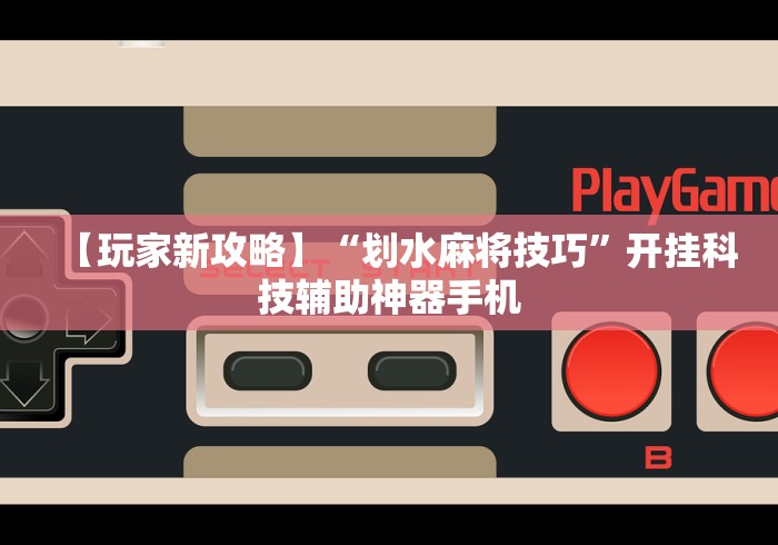 【玩家新攻略】“划水麻将技巧	”开挂科技辅助神器手机