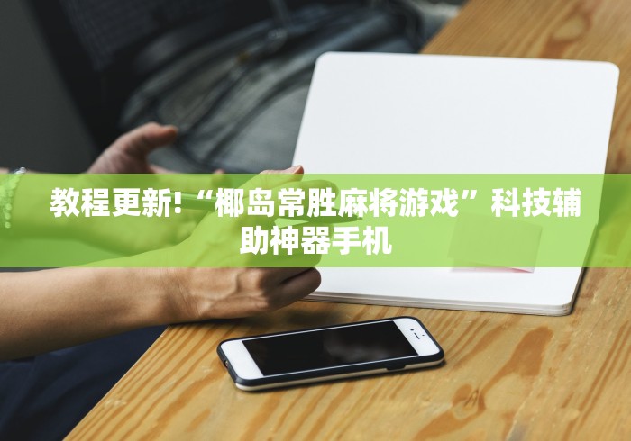 教程更新!“椰岛常胜麻将游戏”科技辅助神器手机