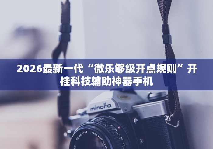 2026最新一代“微乐够级开点规则”开挂科技辅助神器手机