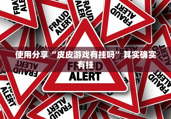 使用分享“皮皮游戏有挂吗”其实确实有挂