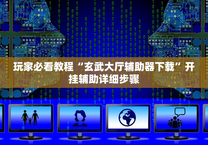 玩家必看教程“玄武大厅辅助器下载	”开挂辅助详细步骤