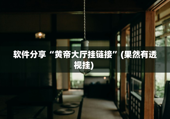软件分享“黄帝大厅挂链接	”(果然有透视挂) 