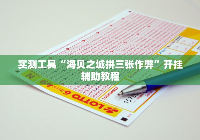 实测工具“海贝之城拼三张作弊	”开挂辅助教程
