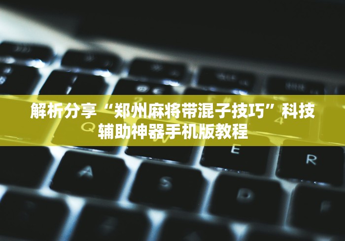 解析分享“郑州麻将带混子技巧”科技辅助神器手机版教程