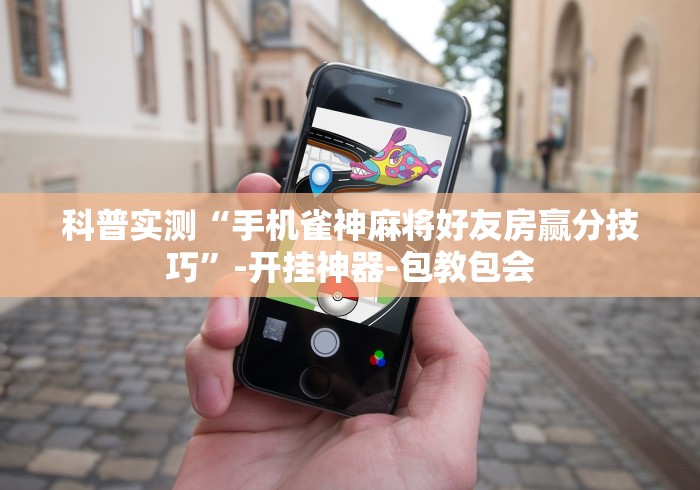 科普实测“手机雀神麻将好友房赢分技巧”-开挂神器-包教包会