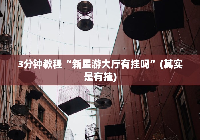 3分钟教程“新星游大厅有挂吗”(其实是有挂)
