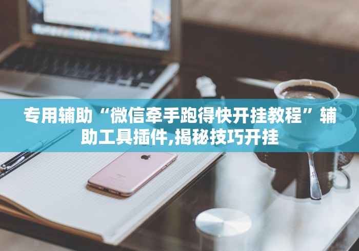 专用辅助“微信牵手跑得快开挂教程	”辅助工具插件,揭秘技巧开挂